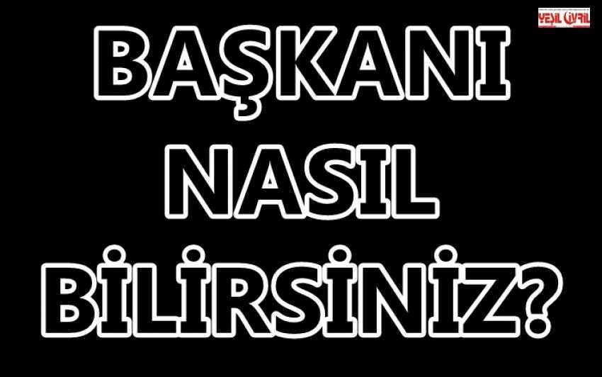 BAŞKANI NASIL BİLİRSİNİZ